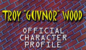 Troy 'guvnor' Wood -- OFFICIAL CHARACTER PROFILE